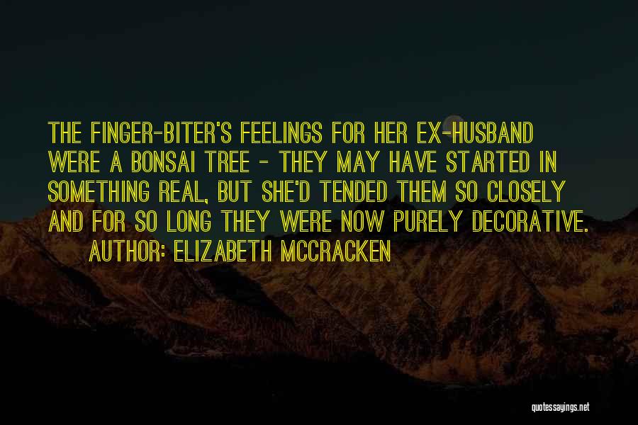 Elizabeth McCracken Quotes: The Finger-biter's Feelings For Her Ex-husband Were A Bonsai Tree - They May Have Started In Something Real, But She'd