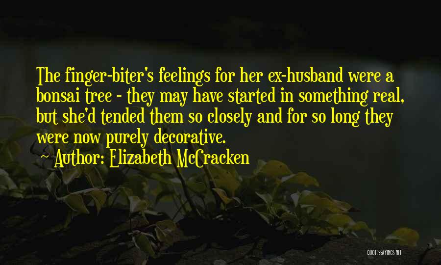 Elizabeth McCracken Quotes: The Finger-biter's Feelings For Her Ex-husband Were A Bonsai Tree - They May Have Started In Something Real, But She'd