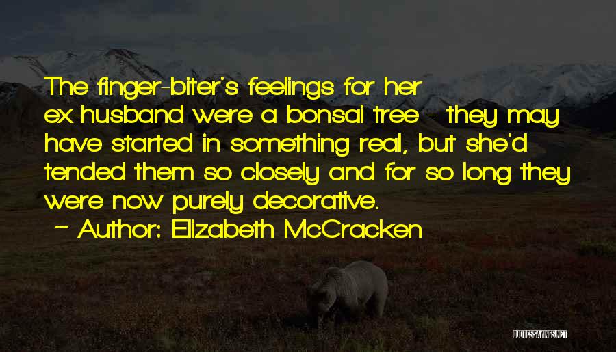 Elizabeth McCracken Quotes: The Finger-biter's Feelings For Her Ex-husband Were A Bonsai Tree - They May Have Started In Something Real, But She'd