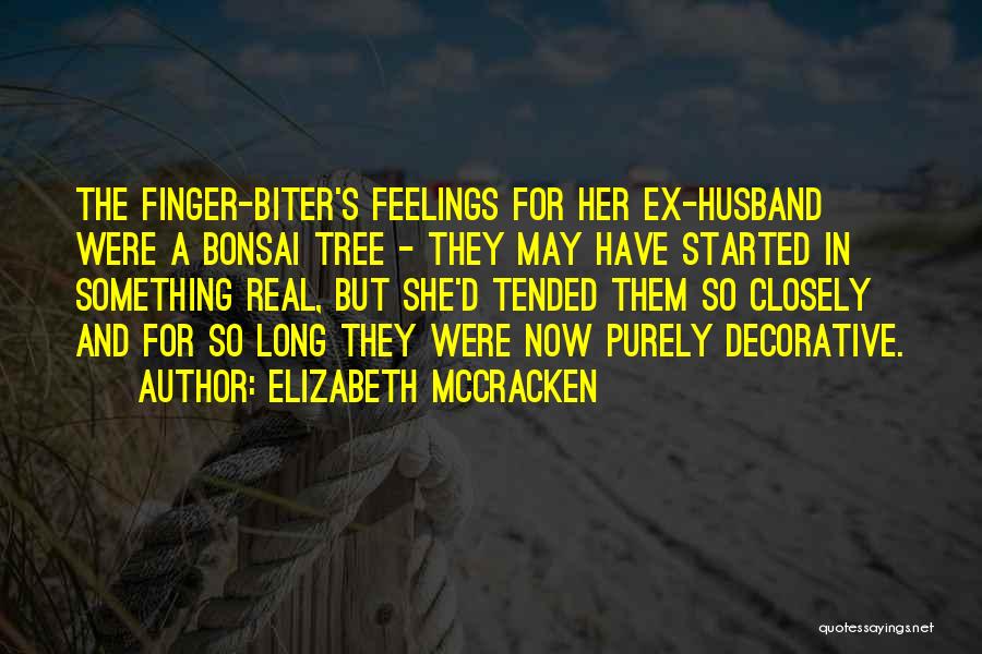 Elizabeth McCracken Quotes: The Finger-biter's Feelings For Her Ex-husband Were A Bonsai Tree - They May Have Started In Something Real, But She'd