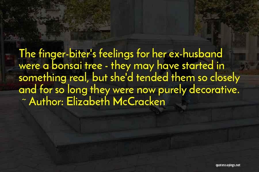 Elizabeth McCracken Quotes: The Finger-biter's Feelings For Her Ex-husband Were A Bonsai Tree - They May Have Started In Something Real, But She'd