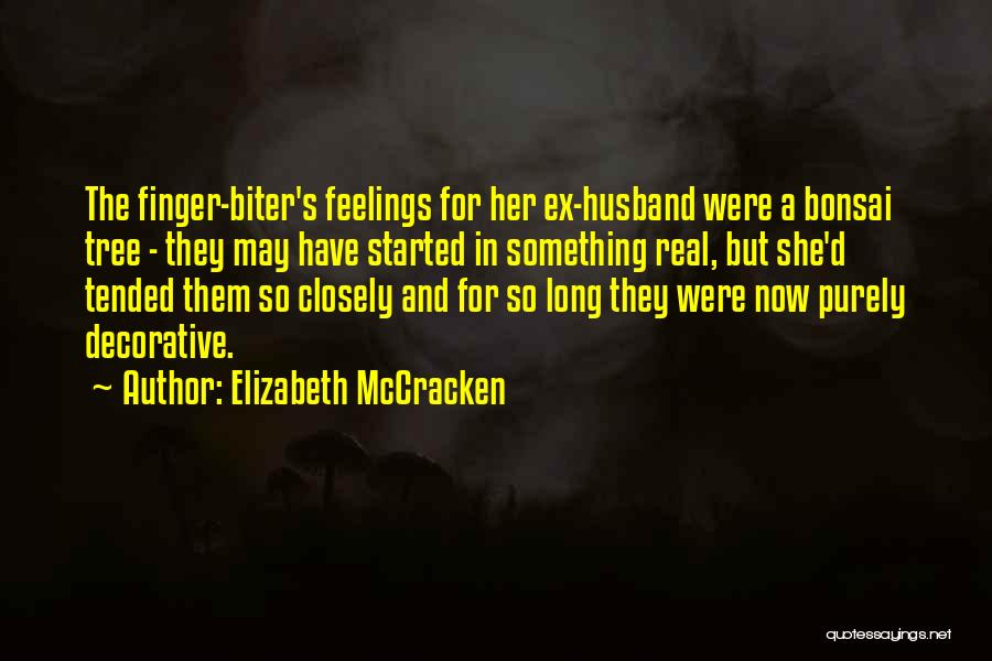 Elizabeth McCracken Quotes: The Finger-biter's Feelings For Her Ex-husband Were A Bonsai Tree - They May Have Started In Something Real, But She'd