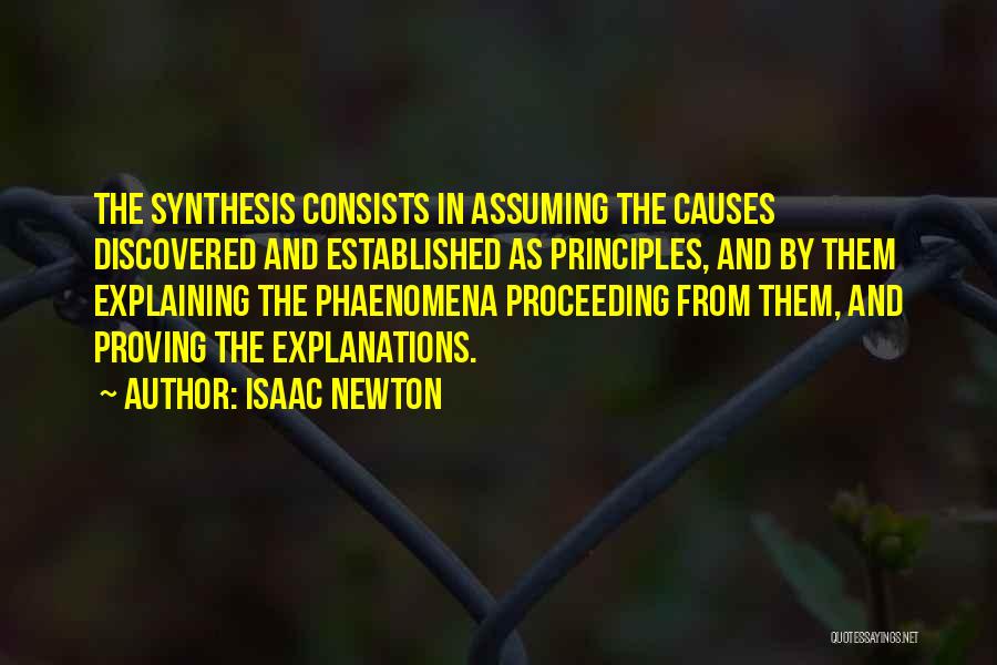 Isaac Newton Quotes: The Synthesis Consists In Assuming The Causes Discovered And Established As Principles, And By Them Explaining The Phaenomena Proceeding From