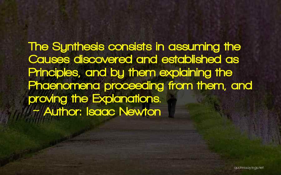 Isaac Newton Quotes: The Synthesis Consists In Assuming The Causes Discovered And Established As Principles, And By Them Explaining The Phaenomena Proceeding From