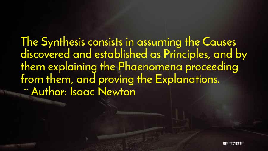 Isaac Newton Quotes: The Synthesis Consists In Assuming The Causes Discovered And Established As Principles, And By Them Explaining The Phaenomena Proceeding From