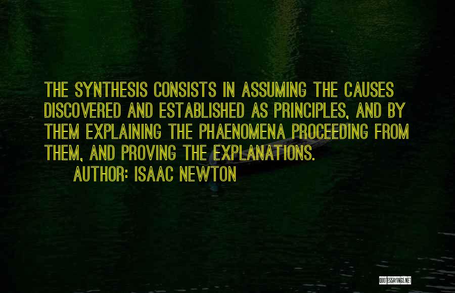 Isaac Newton Quotes: The Synthesis Consists In Assuming The Causes Discovered And Established As Principles, And By Them Explaining The Phaenomena Proceeding From