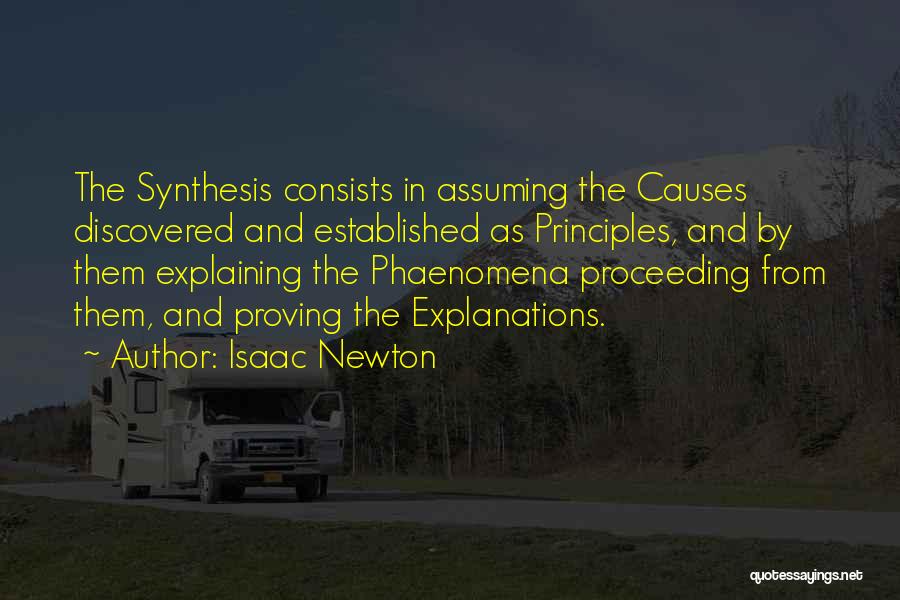 Isaac Newton Quotes: The Synthesis Consists In Assuming The Causes Discovered And Established As Principles, And By Them Explaining The Phaenomena Proceeding From