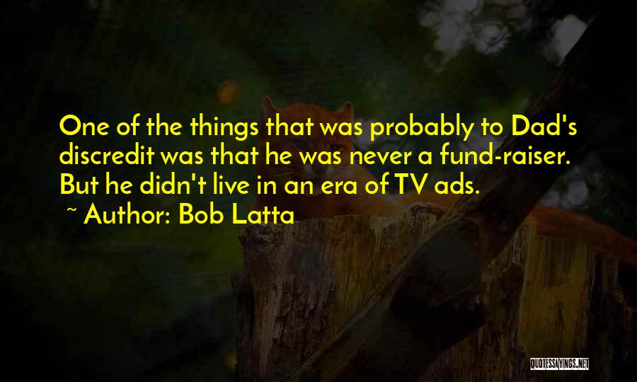Bob Latta Quotes: One Of The Things That Was Probably To Dad's Discredit Was That He Was Never A Fund-raiser. But He Didn't