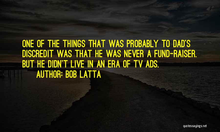 Bob Latta Quotes: One Of The Things That Was Probably To Dad's Discredit Was That He Was Never A Fund-raiser. But He Didn't