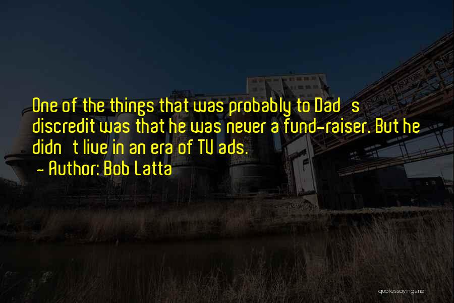 Bob Latta Quotes: One Of The Things That Was Probably To Dad's Discredit Was That He Was Never A Fund-raiser. But He Didn't
