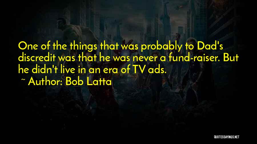 Bob Latta Quotes: One Of The Things That Was Probably To Dad's Discredit Was That He Was Never A Fund-raiser. But He Didn't