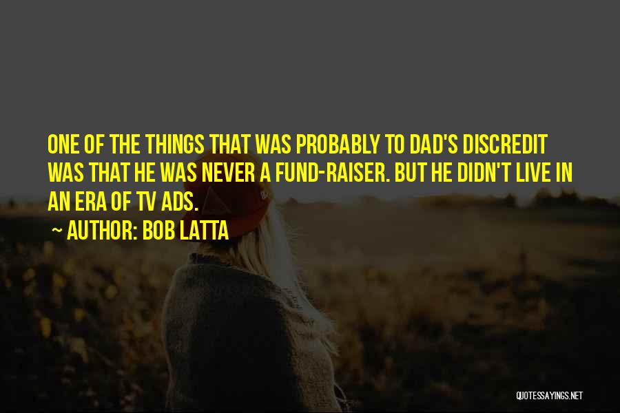 Bob Latta Quotes: One Of The Things That Was Probably To Dad's Discredit Was That He Was Never A Fund-raiser. But He Didn't