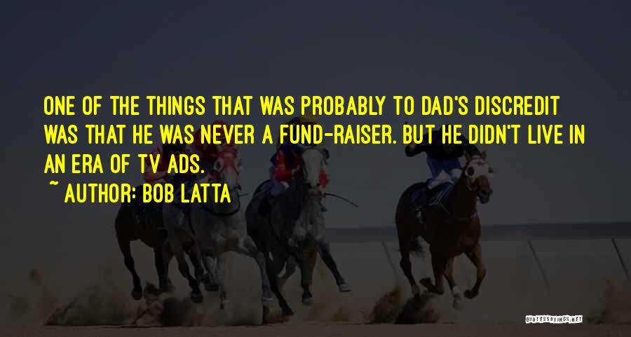Bob Latta Quotes: One Of The Things That Was Probably To Dad's Discredit Was That He Was Never A Fund-raiser. But He Didn't