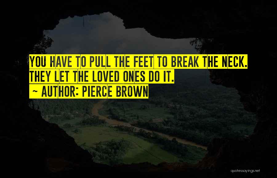 Pierce Brown Quotes: You Have To Pull The Feet To Break The Neck. They Let The Loved Ones Do It.