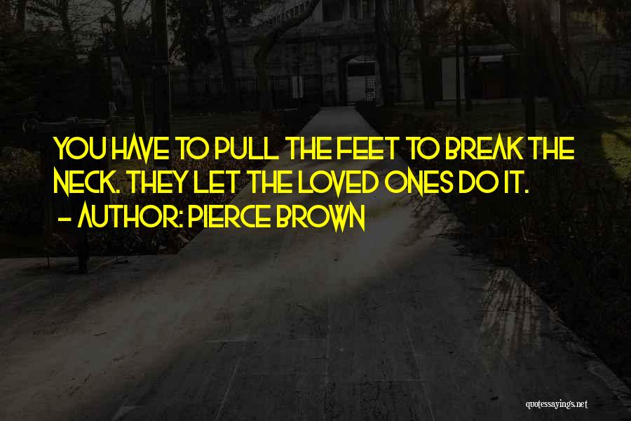 Pierce Brown Quotes: You Have To Pull The Feet To Break The Neck. They Let The Loved Ones Do It.