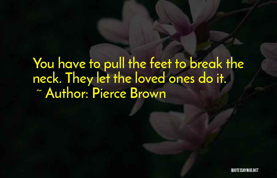 Pierce Brown Quotes: You Have To Pull The Feet To Break The Neck. They Let The Loved Ones Do It.