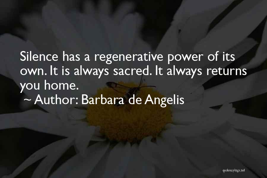 Barbara De Angelis Quotes: Silence Has A Regenerative Power Of Its Own. It Is Always Sacred. It Always Returns You Home.