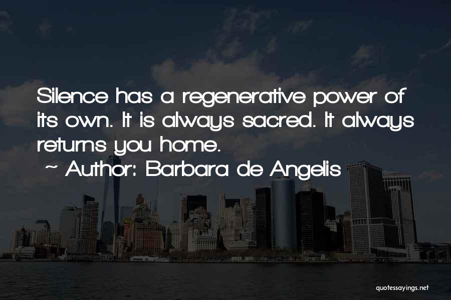 Barbara De Angelis Quotes: Silence Has A Regenerative Power Of Its Own. It Is Always Sacred. It Always Returns You Home.