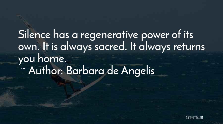 Barbara De Angelis Quotes: Silence Has A Regenerative Power Of Its Own. It Is Always Sacred. It Always Returns You Home.