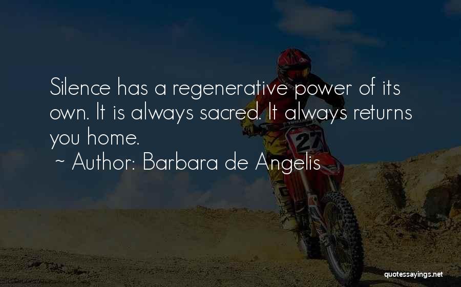 Barbara De Angelis Quotes: Silence Has A Regenerative Power Of Its Own. It Is Always Sacred. It Always Returns You Home.