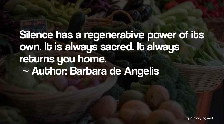 Barbara De Angelis Quotes: Silence Has A Regenerative Power Of Its Own. It Is Always Sacred. It Always Returns You Home.