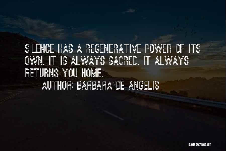Barbara De Angelis Quotes: Silence Has A Regenerative Power Of Its Own. It Is Always Sacred. It Always Returns You Home.