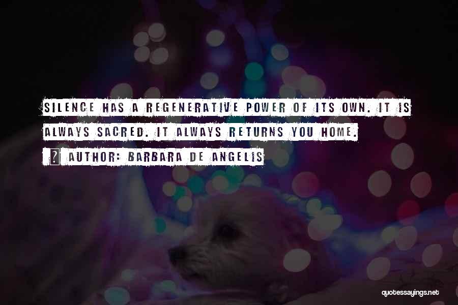 Barbara De Angelis Quotes: Silence Has A Regenerative Power Of Its Own. It Is Always Sacred. It Always Returns You Home.