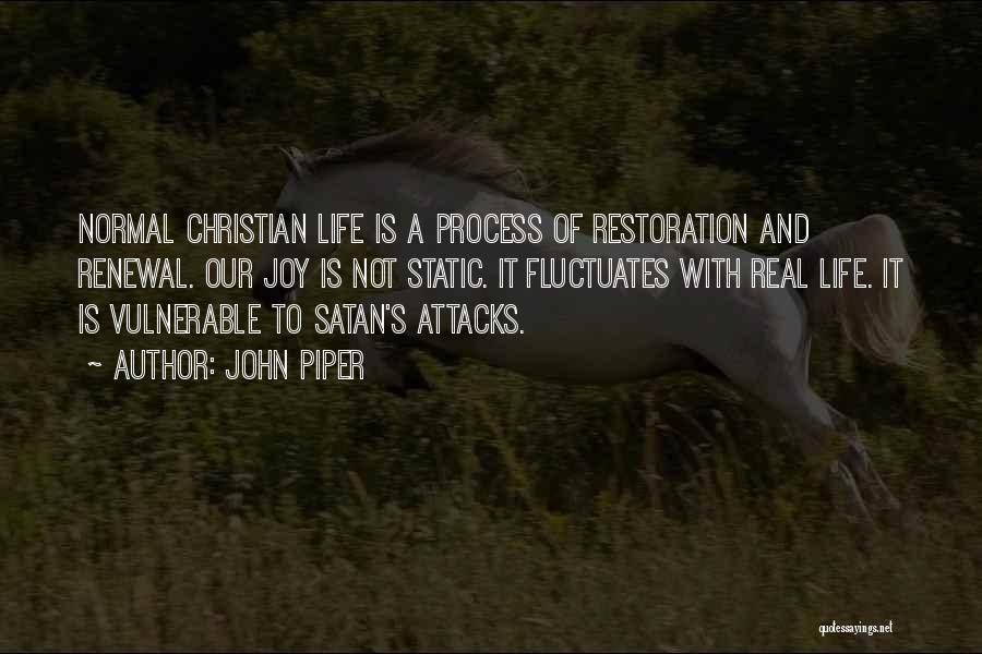 John Piper Quotes: Normal Christian Life Is A Process Of Restoration And Renewal. Our Joy Is Not Static. It Fluctuates With Real Life.