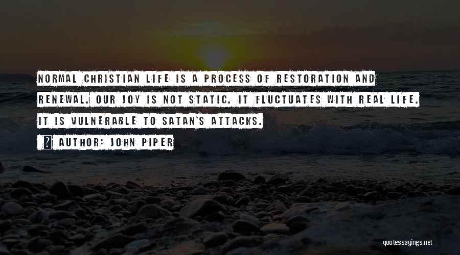 John Piper Quotes: Normal Christian Life Is A Process Of Restoration And Renewal. Our Joy Is Not Static. It Fluctuates With Real Life.