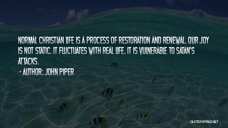 John Piper Quotes: Normal Christian Life Is A Process Of Restoration And Renewal. Our Joy Is Not Static. It Fluctuates With Real Life.