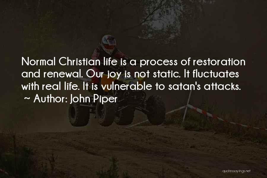 John Piper Quotes: Normal Christian Life Is A Process Of Restoration And Renewal. Our Joy Is Not Static. It Fluctuates With Real Life.