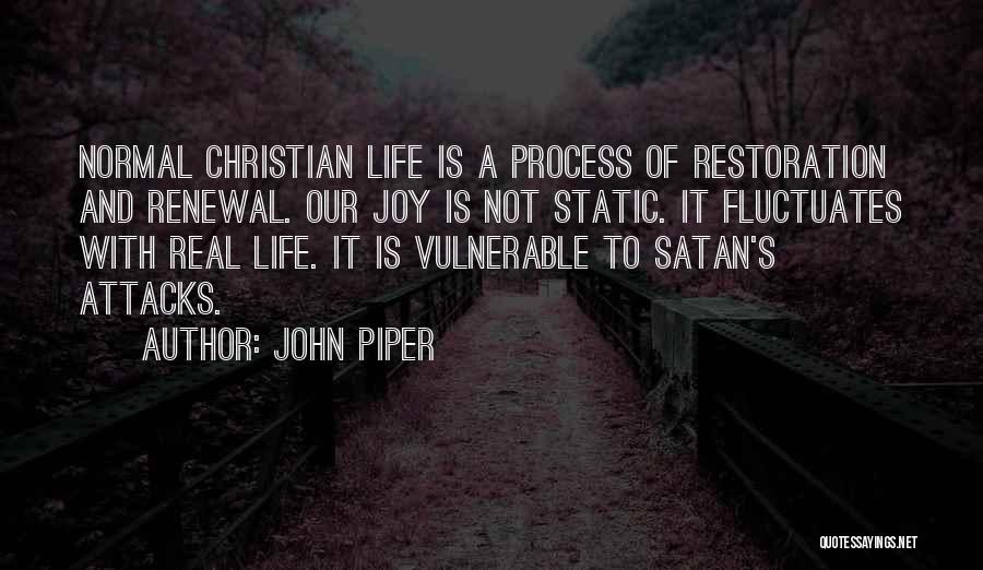 John Piper Quotes: Normal Christian Life Is A Process Of Restoration And Renewal. Our Joy Is Not Static. It Fluctuates With Real Life.