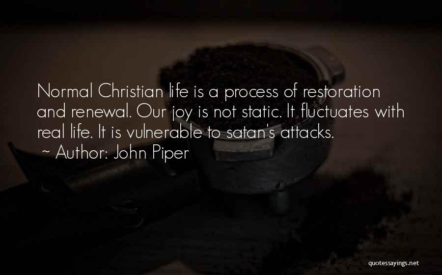 John Piper Quotes: Normal Christian Life Is A Process Of Restoration And Renewal. Our Joy Is Not Static. It Fluctuates With Real Life.