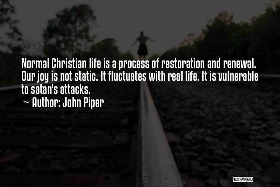 John Piper Quotes: Normal Christian Life Is A Process Of Restoration And Renewal. Our Joy Is Not Static. It Fluctuates With Real Life.