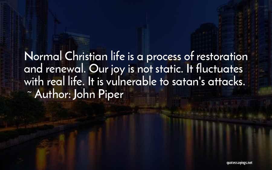 John Piper Quotes: Normal Christian Life Is A Process Of Restoration And Renewal. Our Joy Is Not Static. It Fluctuates With Real Life.