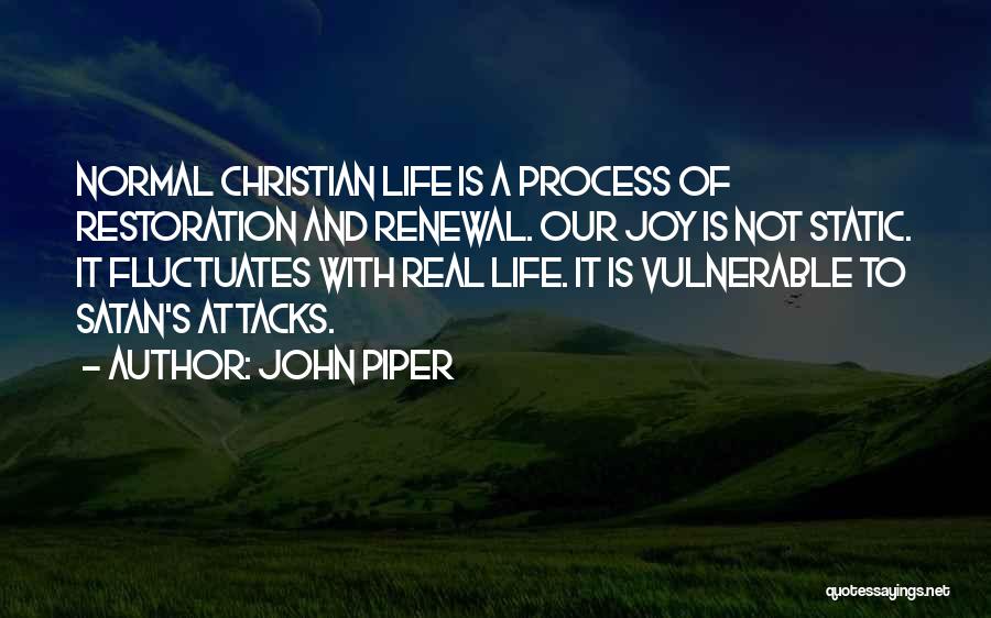 John Piper Quotes: Normal Christian Life Is A Process Of Restoration And Renewal. Our Joy Is Not Static. It Fluctuates With Real Life.