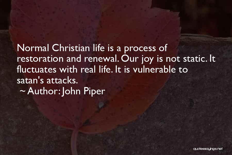 John Piper Quotes: Normal Christian Life Is A Process Of Restoration And Renewal. Our Joy Is Not Static. It Fluctuates With Real Life.