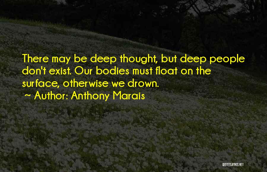 Anthony Marais Quotes: There May Be Deep Thought, But Deep People Don't Exist. Our Bodies Must Float On The Surface, Otherwise We Drown.