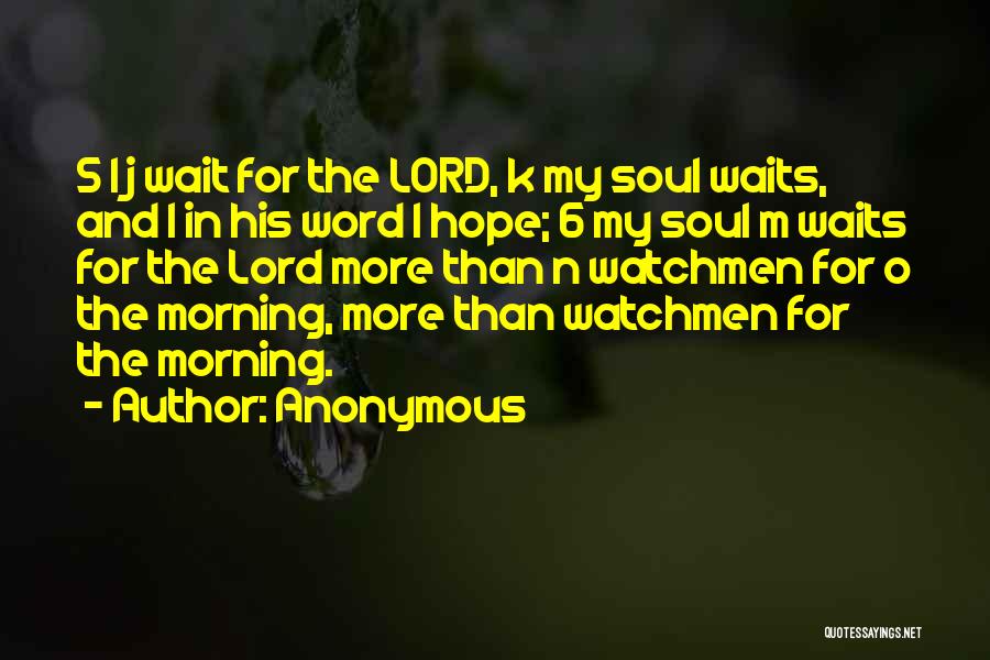 Anonymous Quotes: 5 I J Wait For The Lord, K My Soul Waits, And L In His Word I Hope; 6 My