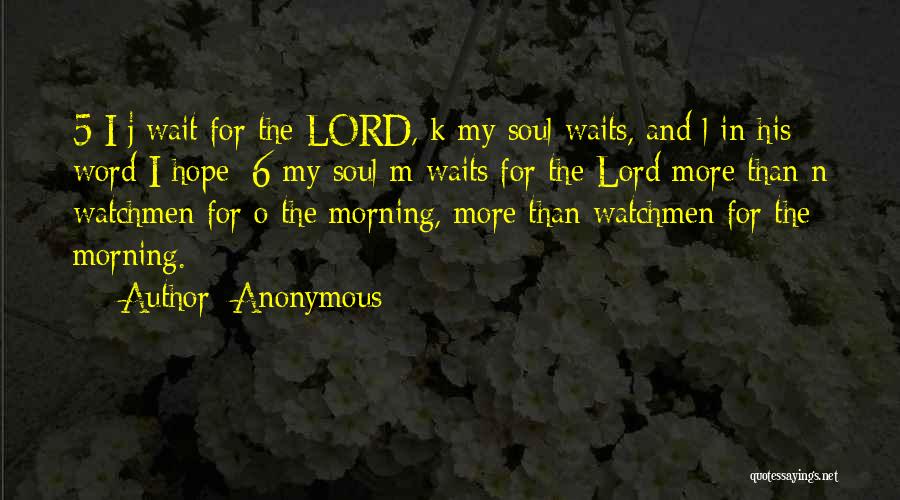 Anonymous Quotes: 5 I J Wait For The Lord, K My Soul Waits, And L In His Word I Hope; 6 My