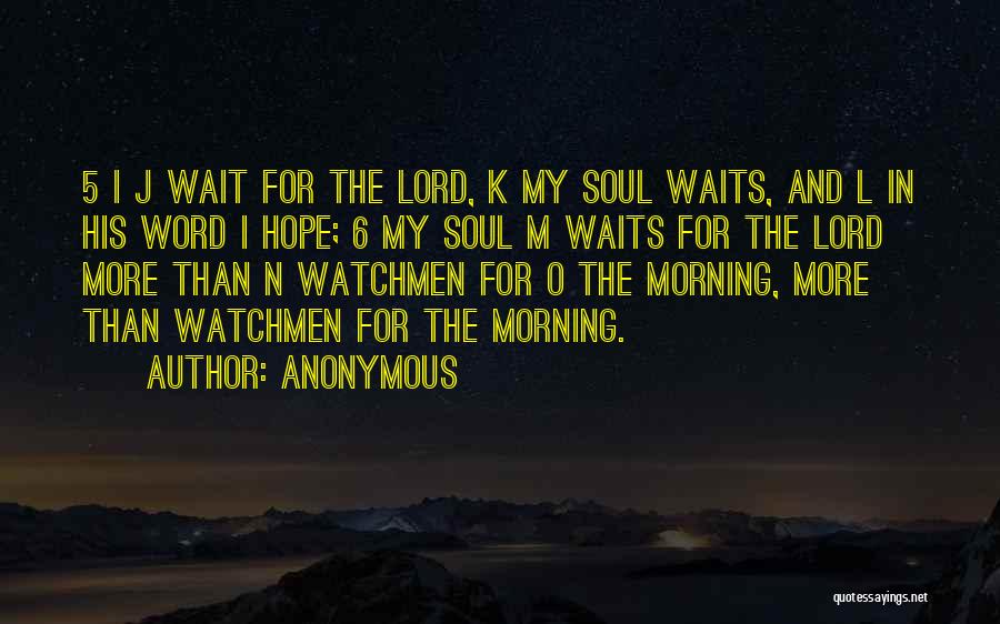 Anonymous Quotes: 5 I J Wait For The Lord, K My Soul Waits, And L In His Word I Hope; 6 My