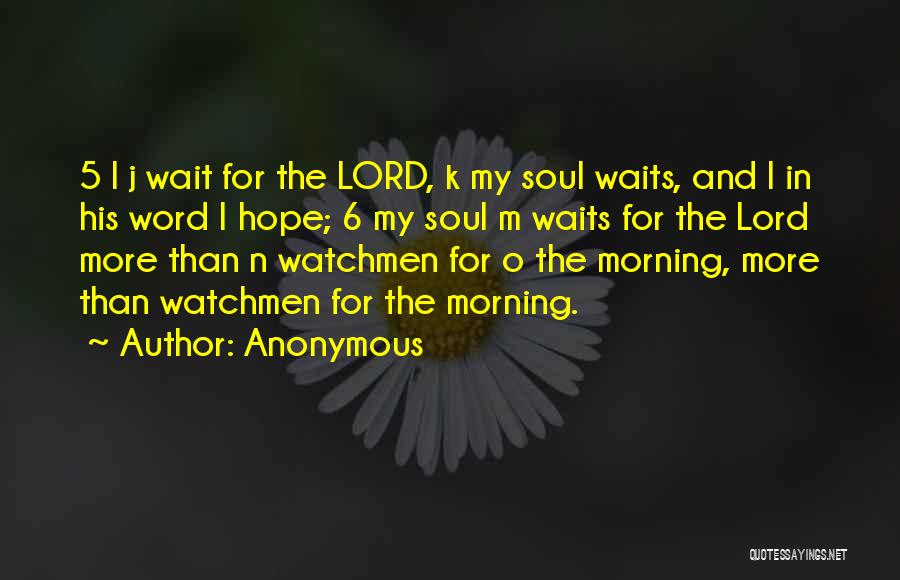 Anonymous Quotes: 5 I J Wait For The Lord, K My Soul Waits, And L In His Word I Hope; 6 My