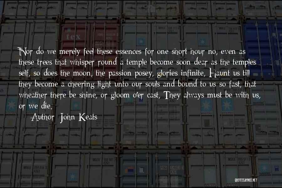 John Keats Quotes: Nor Do We Merely Feel These Essences For One Short Hour No, Even As These Trees That Whisper Round A