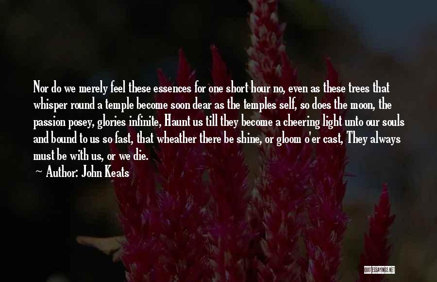 John Keats Quotes: Nor Do We Merely Feel These Essences For One Short Hour No, Even As These Trees That Whisper Round A