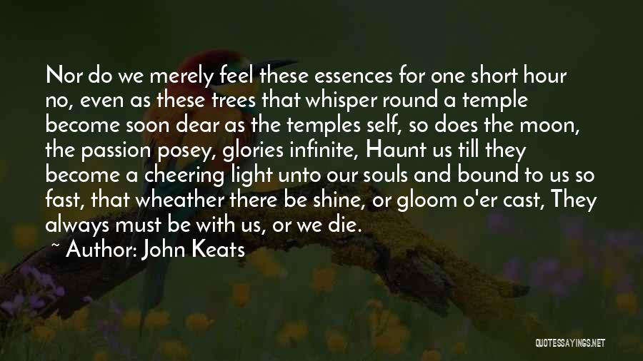 John Keats Quotes: Nor Do We Merely Feel These Essences For One Short Hour No, Even As These Trees That Whisper Round A
