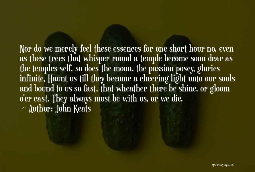 John Keats Quotes: Nor Do We Merely Feel These Essences For One Short Hour No, Even As These Trees That Whisper Round A