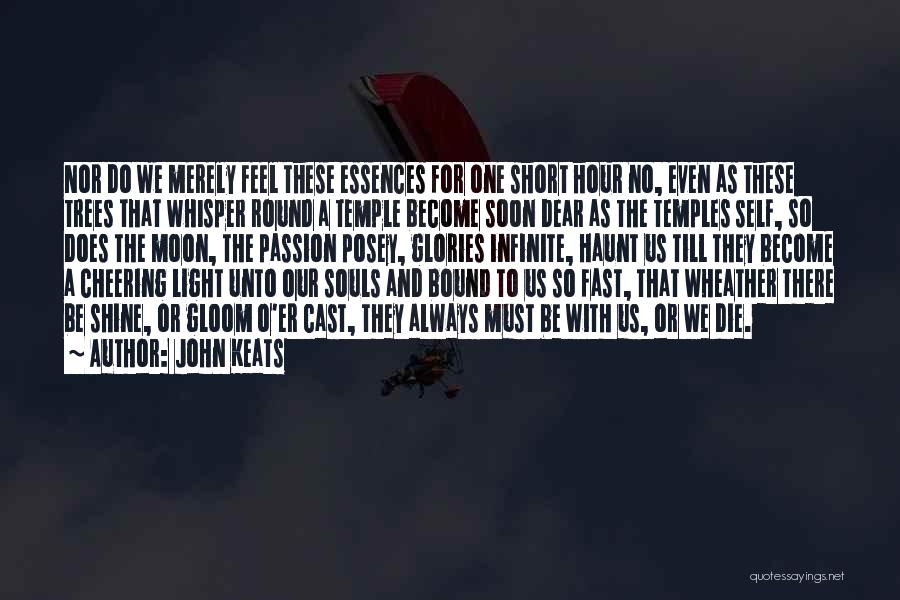 John Keats Quotes: Nor Do We Merely Feel These Essences For One Short Hour No, Even As These Trees That Whisper Round A