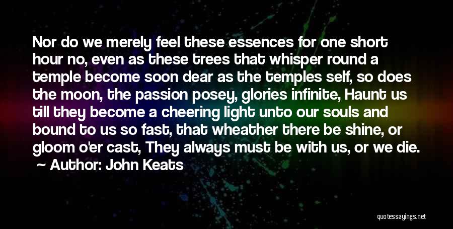 John Keats Quotes: Nor Do We Merely Feel These Essences For One Short Hour No, Even As These Trees That Whisper Round A