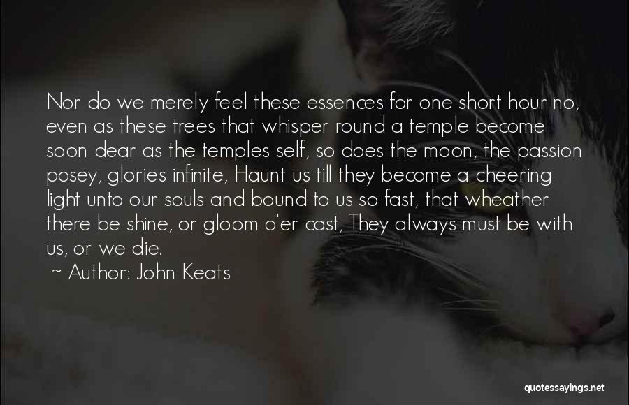 John Keats Quotes: Nor Do We Merely Feel These Essences For One Short Hour No, Even As These Trees That Whisper Round A