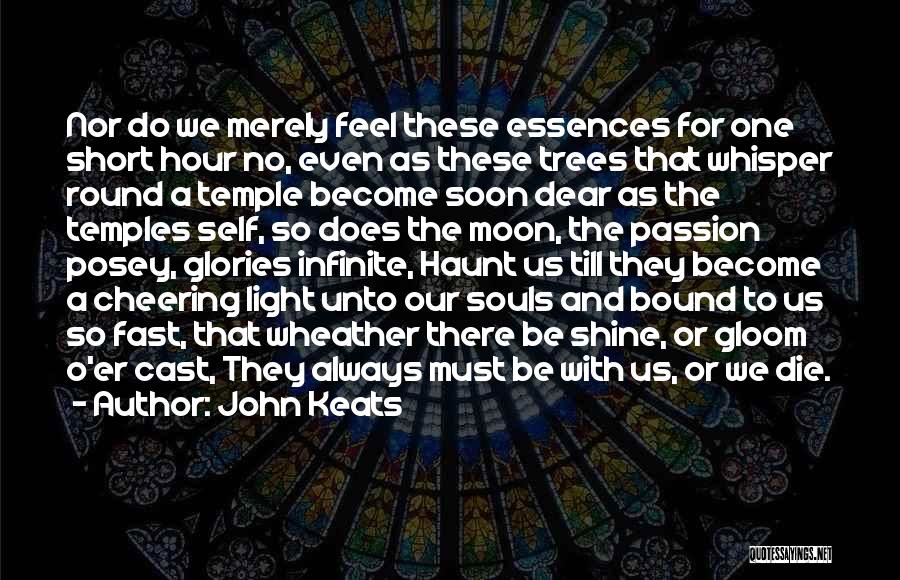 John Keats Quotes: Nor Do We Merely Feel These Essences For One Short Hour No, Even As These Trees That Whisper Round A